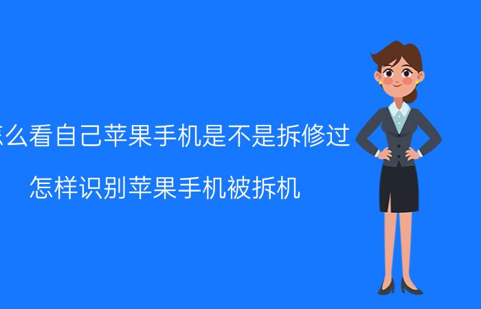 怎么看自己苹果手机是不是拆修过 怎样识别苹果手机被拆机？